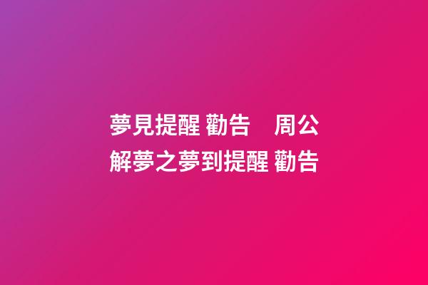 夢見提醒 勸告　周公解夢之夢到提醒 勸告